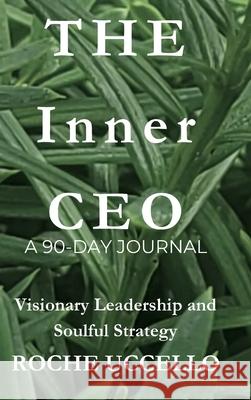 The Inner CEO: A 90-Day Journal: Visionary Leadership and Soulful Strategy Roche Uccello 9781069611819 Roche Uccello Publishing