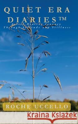 Quiet Era Diaries: A Self-Healing Journey Through Solitude and Stillness Roche Uccello 9781069611864 Roche Uccello Publishing