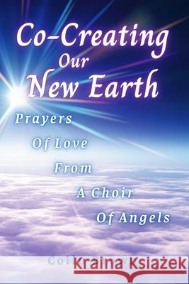 Co-Creating Our New Earth: Prayers of Love from A Choir of Angels Colin Brown Sebasti?n Blaksley 9781069642004 Embraced in Love Publications