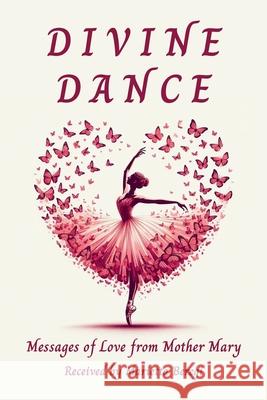 Divine Dance: Messages of Love from Mother Mary Marietta Beregi 9781069642035