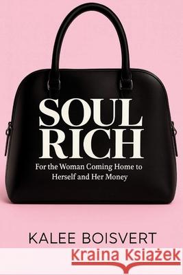Soul Rich: For the Woman Coming Home to Herself and Her Money Kalee Boisvert 9781069649522 Independent