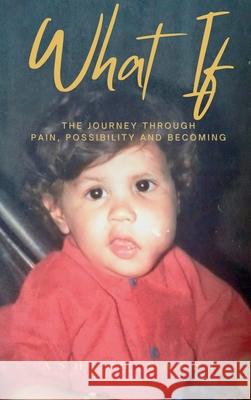 What If: A Journey Through Pain, Possibility and Becoming Ashish Santosh Kumar Saini 9781069666642 Ashish Saini