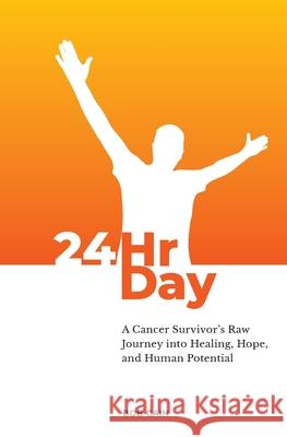 24HrDay: A Cancer Survivor's Raw Journey into Healing, Hope, and Human Potential Bob Cain 9781069677037 24hrday Press