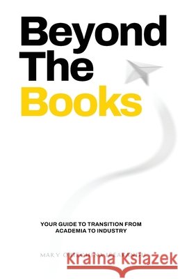 Beyond The Books: Your Guide to Transition from Academia to Industry Mary Chinyere Obiechina Ifeakandu Samantha Pauls 9781069684103