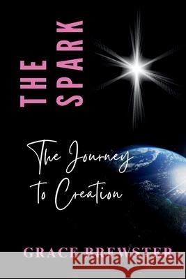 The Spark The Journey to Creation Grace Brewster 9781069694584