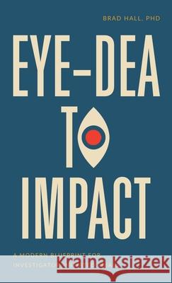 Eye-dea to Impact: A Modern Blueprint for Investigator-Initiated Trials Brad Hall 9781069717801 Numberless Press
