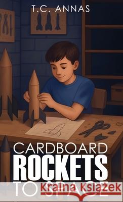 Cardboard Rockets to Space T. C. Annas 9781069780614