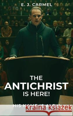 The Antichrist Is Here! His Name is Alex! Elias Josep 9781069798725 E. J. Carmel