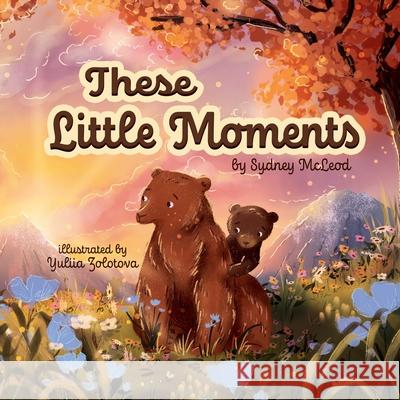 These Little Moments Sydney McLeod Yuliia Zolotova 9781069806819