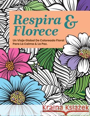 Respira & Florece. Un Viaje Global de Coloreado Floral para la Calma y la Paz.: Una relajante experiencia para colorear que ayuda a adolescentes y adu Rosa Englerton 9781069816887 Redom Books