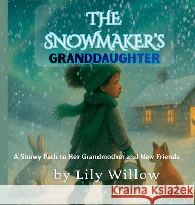 The Snowmaker's Granddaughter: A Snowy Path to Her Grandmother and New Friends Lily Willow 9781069821867 Whimsy Heart Books Publishing