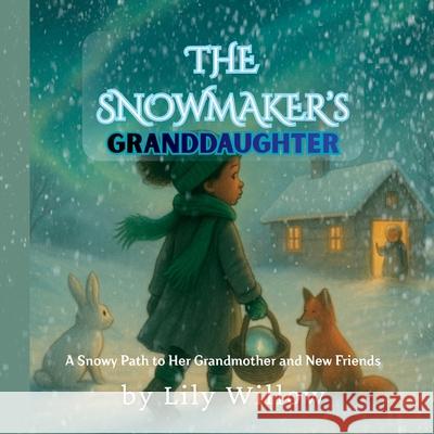 The Snowmaker's Granddaughter: A Snowy Path to Her Grandmother and New Friends Lily Willow 9781069821874 Whimsy Heart Books Publishing