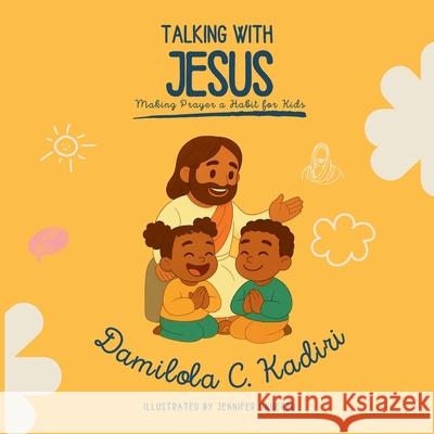 Talking with Jesus: Making Prayer a Habit for Kids Damilola C. Kadiri Jennifer Onuegbu 9781069835109 1nebody Publishers