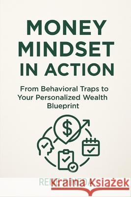 Money Mindset in Action: From Behavioral Traps to Your Personalized Wealth Blueprint Rene Pineda 9781069836847 Rene Pineda