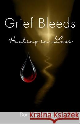 Grief Bleeds: Healing in Loss Daniel R. Verkoeyen 9781069842404 Healing in Loss Press