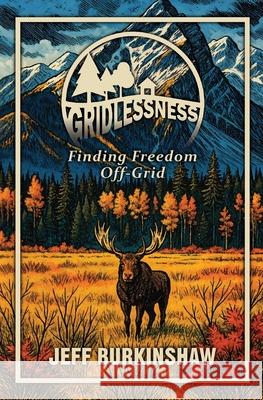 Gridlessness: Finding Freedom Off-Grid Jeff Burkinshaw 9781069856609 Jeff Burkinshaw