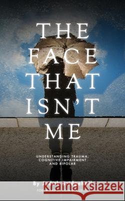 The Face That Ins't Me: Understanding Trauma, Cognitive Impairment and Bipolar Judith Bridgehall Lidia Schuster 9781069856906 Riverbridge