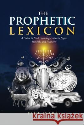 The Prophetic Lexicon: A Guide to Understanding Prophetic Signs, Symbols, and Numbers Paul Iyare Adams Allison 9781069857309