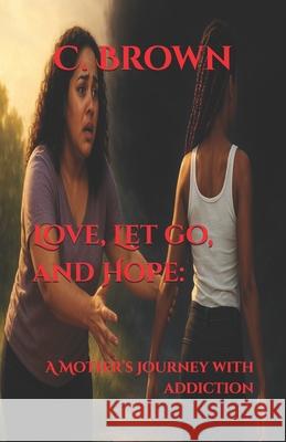 Love, Let go, and Hope: A Mother's Journey with Addiction C. Brown 9781069867209 Heart Echo Press