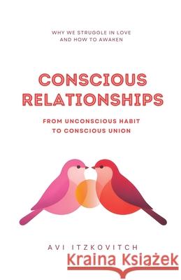 Conscious Relationships: From Unconscious Habit to Conscious Union Avi Itzkovitch 9781069874801 Meeting the Universe