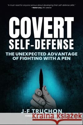 Covert Self-Defense: The Unexpected Advantage of Fighting with a Pen Jean-Francois Truchon Doug Marcaida Tom Mandrake 9781069888402 Atomic Bear Press