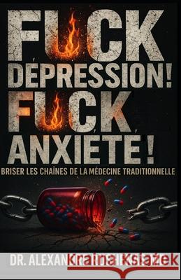 Fuck La D?pression ! Fuck l'Anxi?t? !: Briser Les Chaines De La M?decine Traditionnelle Alexandre Rushenas 9781069905901 Dr. Alexandre Rushenas MD