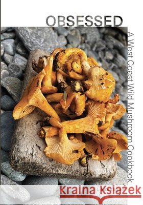 Obsessed: A West Coast Wild Mushroom Cookbook Lilah Montague 9781069908902 Lilah Montague
