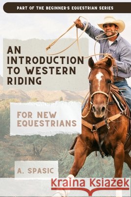 An Introduction to Western Riding for New Equestrians: A Beginner's Guide to Horsemanship, Style, and Tradition A. Spasic 9781069929341 Midnight Hound Press