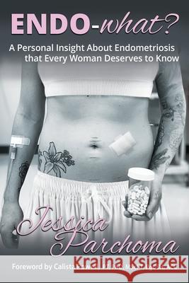 Endo-what?: A Personal Insight On Endometriosis That Every Woman Deserves To Know Calista Powell Jessica Parchoma 9781069956002
