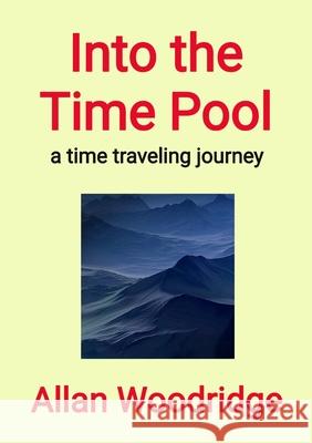 Into the Time Pool: A time traveling journey Allan Woodridge 9781069969705 Allan Woodridge