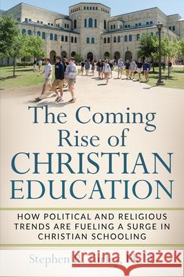 The Coming Rise of Christian Education: How Political and Religious Trends are Fueling a Surge in Christian Schooling Steve Turley 9781070119403