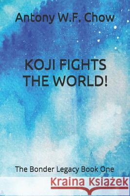 Koji Fights the World!: The Bonder Legacy Book One Antony W. F. Chow 9781070142838 Independently Published