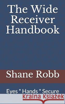 The Wide Receiver Handbook: Eyes * Hands * Secure Shane Robb 9781070143125