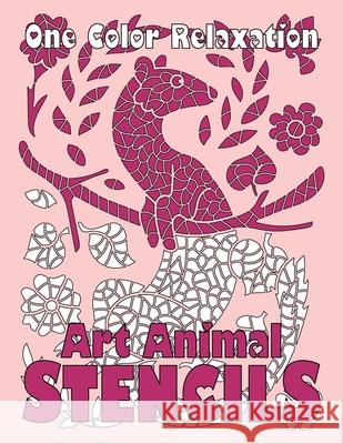 ART ANIMAL STENCILS One Color Relaxation: Unique Coloring Book with Just One Color to Use for Adults Relaxation and Stress Relief Sunlife Drawing 9781070152271 Independently Published