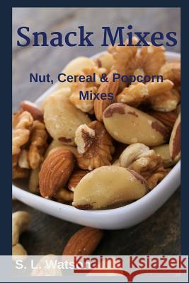 Snack Mixes: Nut, Popcorn & Cereal Mixes S. L. Watson 9781070163895 Independently Published