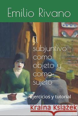 El subjuntivo como objeto y como sujeto: Ejercicios y tutorial Maria Francisca Cornejo Emilio Rivano Emilio Rivano 9781070189147