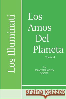 Los Illuminati, Los Amos del Planeta, Tomo VI: La Fracturacion Social Francisco Arturo Rivadeneir 9781070203430 Independently Published