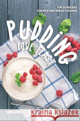 Pudding Love Feast: Top 25 Recipes for Rice and Bread Pudding Sophia Freeman 9781070222646 Independently Published