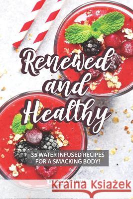 Renewed and Healthy: 35 Water Infused Recipes for a Smacking Body! Sophia Freeman 9781070222776 Independently Published