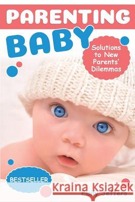 Parenting Baby: Solutions to New Parents' Dilemmas Emily Jeffers 9781070226996