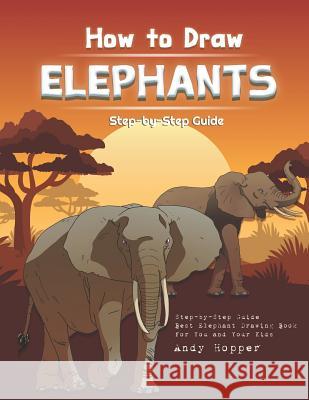 How to Draw Elephants Step-by-Step Guide: Best Elephant Drawing Book for You and Your Kids Andy Hopper 9781070244617 Independently Published