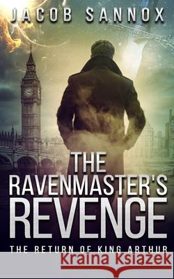 The Ravenmaster's Revenge: The Return of King Arthur Jacob Sannox 9781070250182 Independently Published