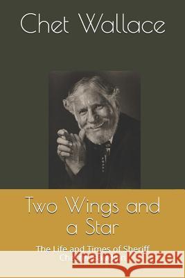 Two Wings and a Star: The Life and Times of Sheriff Chester Baudoin Chet Wallace 9781070256542 Independently Published