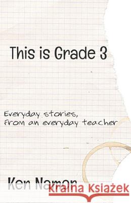 This Is Grade 3: Everyday stories, from an everyday teacher Ken Namor 9781070273181 Independently Published