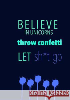 BELIEVE IN UNICORNS throw confetti LET sh*t go Madison Leigh 9781070280073 Independently Published