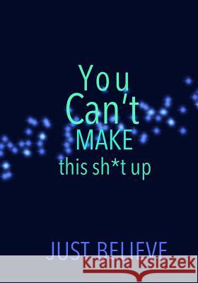 You Can't Make this sh*t up: Just Believe Madison Leigh 9781070282282 Independently Published