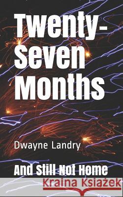 Twenty-Seven Months And Still Not Home Dwayne Landry 9781070286914