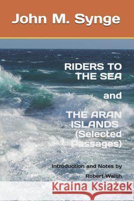 Riders to the Sea and The Aran Islands (Selected Passages): Notes and Introduction by Robert Walsh Robert Walsh John M. Synge 9781070290850 Independently Published