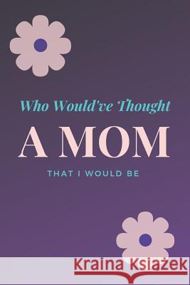 Who Would've Thought That I Would Be A Mom Jazzy Journals 9781070333359 Independently Published