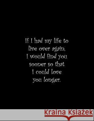 If I had my life to live over again, I would find you sooner so that I could love you longer: Line Notebook Handwriting Practice Paper Workbook Tome Ryder 9781070346267 Independently Published